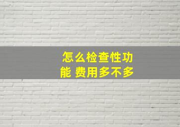 怎么检查性功能 费用多不多